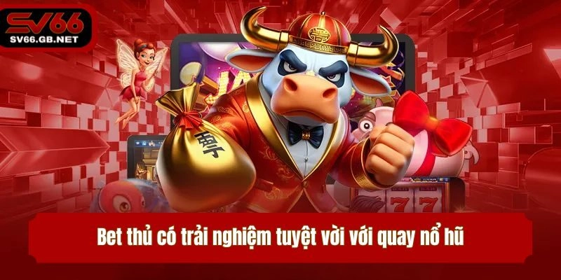 Bet thủ có trải nghiệm tuyệt vời với quay nổ hũ