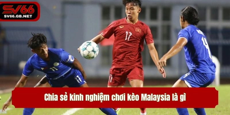 Chia sẻ kinh nghiệm chơi kèo Malaysia là gì