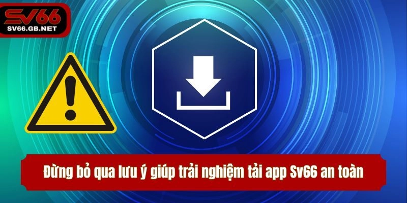 Đừng bỏ qua lưu ý giúp trải nghiệm tải app Sv66 an toàn