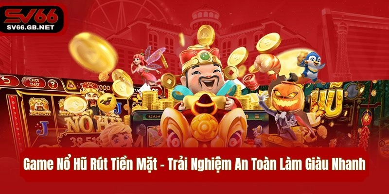 Game Nổ Hũ Rút Tiền Mặt – Trải Nghiệm An Toàn Làm Giàu Nhanh