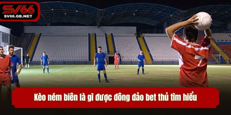 Kèo ném biên là gì được đông đảo bet thủ tìm hiểu