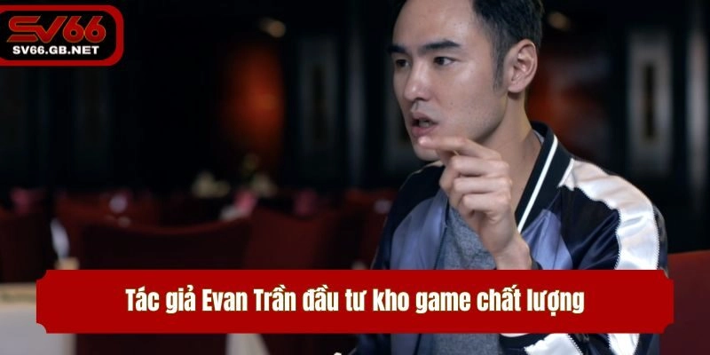 Tác giả Evan Trần đầu tư kho game chất lượng